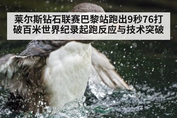 莱尔斯钻石联赛巴黎站跑出9秒76打破百米世界纪录起跑反应与技术突破（jiuyou game）