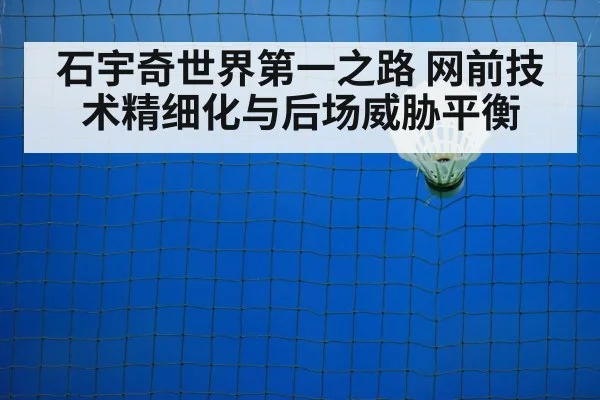 石宇奇世界第一之路 网前技术精细化与后场威胁平衡