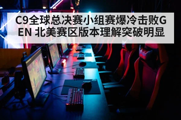 C9全球总决赛小组赛爆冷击败GEN 北美赛区版本理解突破明显