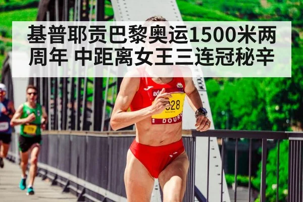 基普耶贡巴黎奥运1500米两周年 中距离女王三连冠秘辛(jiuyou game)