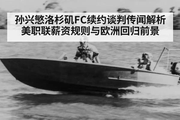 孙兴慜洛杉矶FC续约谈判传闻解析 美职联薪资规则与欧洲回归前景（jiuyou game）