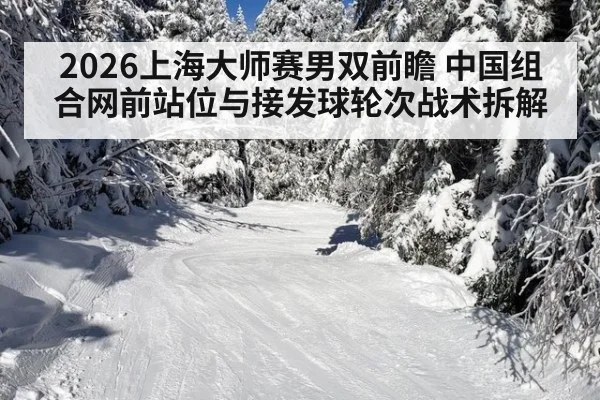 2026上海大师赛男双前瞻 中国组合网前站位与接发球轮次战术拆解（jiuyou game）