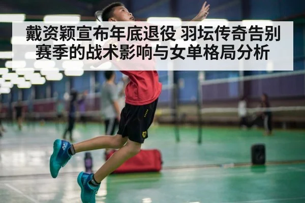 戴资颖宣布年底退役 羽坛传奇告别赛季的战术影响与女单格局分析（jiuyou game）