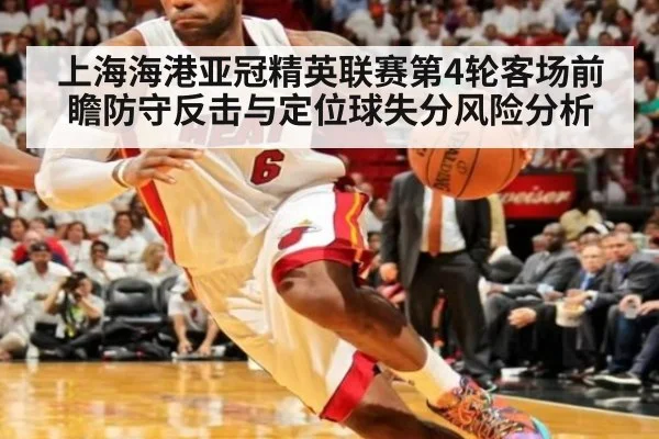 上海海港亚冠精英联赛第4轮客场前瞻防守反击与定位球失分风险分析